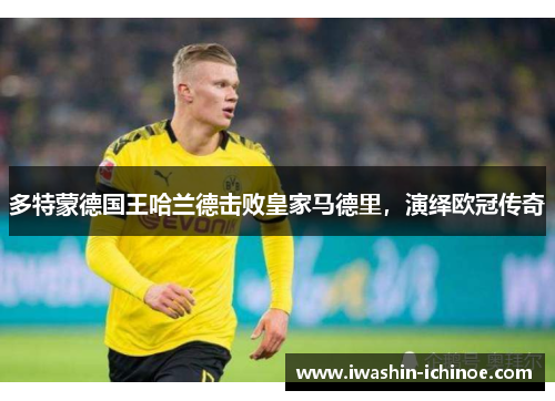 多特蒙德国王哈兰德击败皇家马德里，演绎欧冠传奇