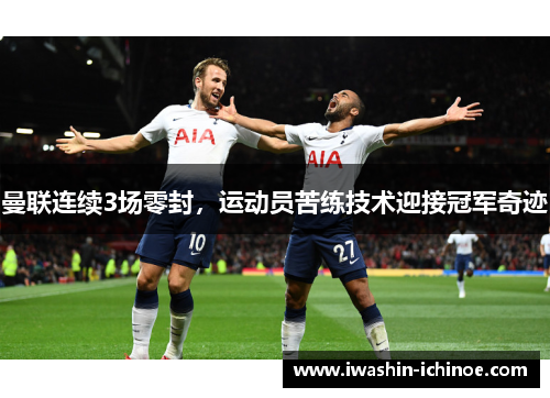 曼联连续3场零封，运动员苦练技术迎接冠军奇迹