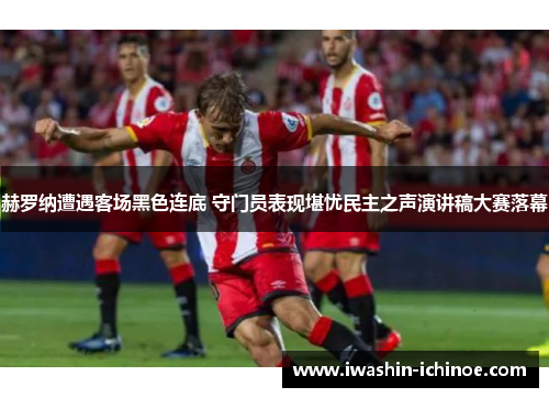 赫罗纳遭遇客场黑色连底 守门员表现堪忧民主之声演讲稿大赛落幕