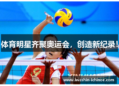 体育明星齐聚奥运会，创造新纪录！