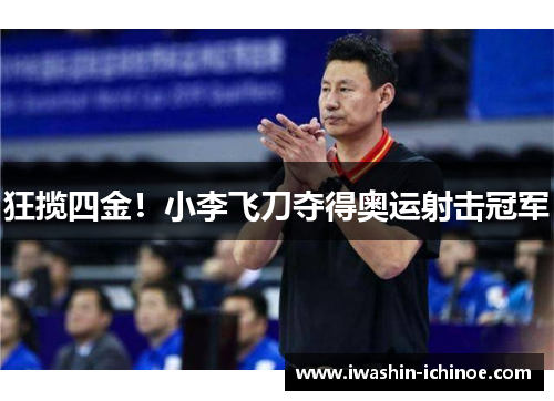 狂揽四金！小李飞刀夺得奥运射击冠军