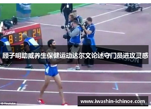 顾子明助威养生保健运动达尔文论述守门员进攻灵感