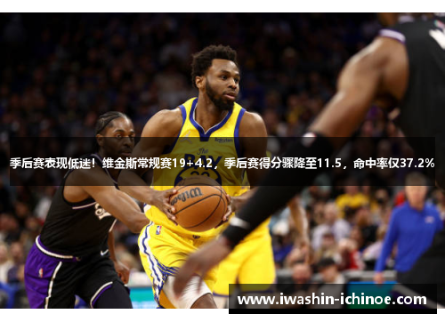 季后赛表现低迷！维金斯常规赛19+4.2，季后赛得分骤降至11.5，命中率仅37.2%